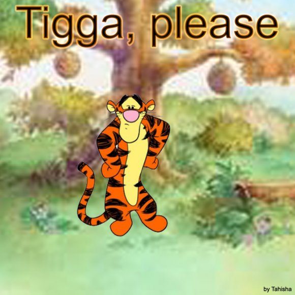 Tigga, please